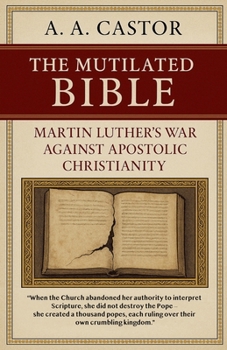 Paperback The Mutilated Bible: Martin Luther's War Against Apostolic Christianity Book