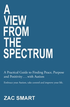 Paperback A View From The Spectrum: A Practical Guide to Finding Peace, Purpose and Positivity . . . with Autism Book