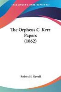 The Orpheus C. Kerr Papers: Being A Complete Contemporaneous Military History Of The Mackerel Brigade: Its Unparalleled Strategical Exploits On Land And Water, And Unprecendented Struggles For The Uni