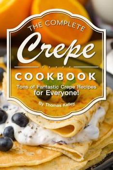 Paperback The Complete Crepe Cookbook: Tons of Fantastic Crepe Recipes for Everyone! Book