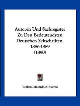 Autoren Und Sachregister Zu Den Bedeutendsten Deutschen Zeitschriften, 1886-1889 (1890)