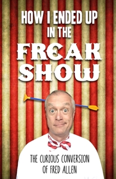 Paperback How I Ended Up in the Freak Show: The Curious Conversion of Fred Allen Book