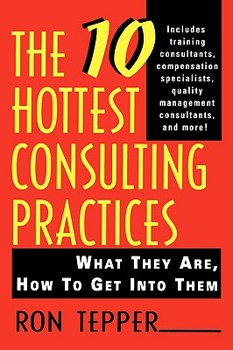 Paperback The 10 Hottest Consulting Practices: What They Are, How to Get Into Them Book
