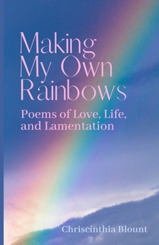 Paperback Making My Own Rainbows: Poems of Love, Life, and Lamentation Book