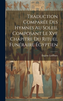 Hardcover Traduction Comparée Des Hymnes Au Soleil Composant Le Xve Chapitre Du Rituel Funéraire Égyptien [French] Book