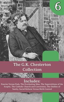 The G.K. Chesterton Collection: Fancies Versus Fads, The Everlasting Man, The Superstitions of the Sceptic, The Catholic Church and Conversion, The ... of Sanity, Social Reform Versus Birth Control