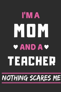 I'm A Mom And A Teacher Nothing Scares Me: lined Notebook, Funny gift for mothers