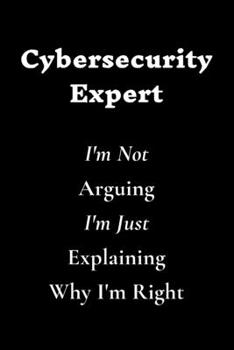 Paperback Cybersecurity Expert I'm Not Arguing I'm Just Explaining Why I'm Right: Lined Notebook / Journal Gift, 120 White Pages, 6x9, Soft Cover, Matte Finish Book