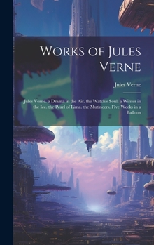 Works of Jules Verne: Jules Verne. a Drama in the Air. the Watch's Soul. a Winter in the Ice. the Pearl of Lima. the Mutineers. Five Weeks in a Balloon