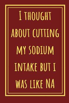 Paperback I Thought About Cutting My Sodium Intake But I Was Like NA: Funny Notebook For All Who Teach Or Are Studying Chemistry Book