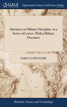 Hardcover Strictures on Military Discipline, in a Series of Letters, With a Military Discourse: In Which is Interspersed Some Account of the Scotch Brigade In t Book