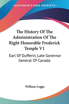 Paperback The History Of The Administration Of The Right Honorable Frederick Temple V1: Earl Of Dufferin, Late Governor General Of Canada Book