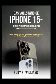Das vollständige iPhone 15-Benutzerhandbuch (2024): Tipps und Tricks zur einfachen Beherrschung und Bedienung Ihres neuen Gerät