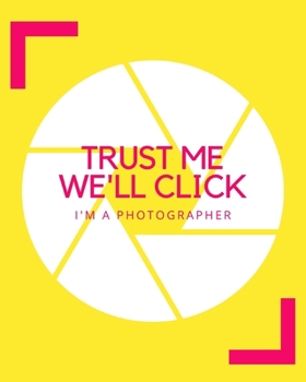 Trust Me We'll Click I'm A Photographer: A Journal Notebook for Photographers, Cameramen to Keep Track of Their Photo Notes