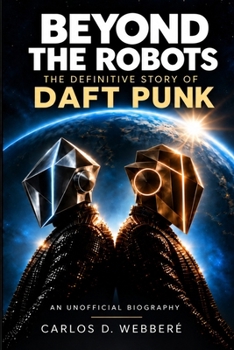 Paperback Beyond the Robots: The Definitive Story of Daft Punk Book