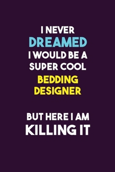 I Never Dreamed I would Be A Super Cool Bedding Designer But Here I Am Killing It: 6X9 120 pages Career  Notebook Unlined  Writing Journal