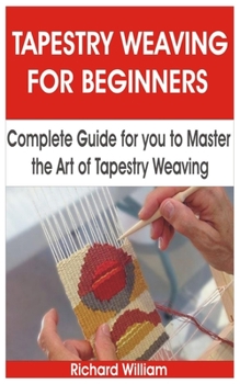 Paperback Tapestry Weaving for Beginners: Complete Guide for You to Master the Art of Tapestry Weaving Book