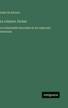 La créance Jecker: Les indemnités francaises et les emprunts mexicains (French Edition)