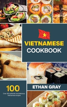 Vietnamese Cookbook: Over 100 authentic and delicious Vietnamese Recipes