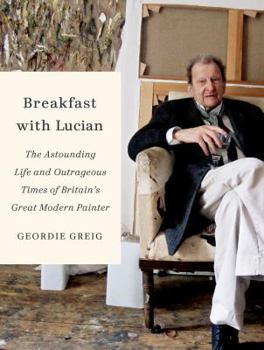 Hardcover Breakfast with Lucian: The Astounding Life and Outrageous Times of Britain's Great Modern Painter Book