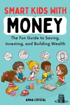 Smart Kids with Money: The Fun Guide to Saving, Investing, and Building Wealth