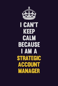 I Can't Keep Calm Because I Am A Strategic Account Manager: Motivational and inspirational career blank lined gift notebook with matte finish