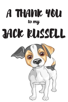 A Thank You To My Jack Russell: Perfect Gratitude Journal For All Dog Owner To Cultivate Happiness