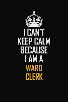 Paperback I Can't Keep Calm Because I Am A Ward Clerk: Motivational Career Pride Quote 6x9 Blank Lined Job Inspirational Notebook Journal Book