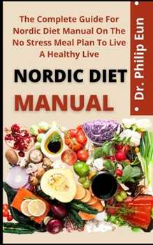 Nordic Diet Manual: The Complete Guide For Nordic Diet Manual On The No Stress Meal Plan To Live A Healthy Life