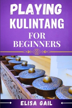 PLAYING KULINTANG FOR BEGINNERS: A Step-by-Step Guide to Mastering the Art of Kulintang for Novices