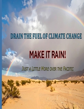 Paperback DRAIN THE FUEL OF CLIMATE CHANGE - MAKE IT RAIN: Just a Little More Over the Pacific Book