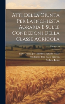 Atti Della Giunta Per La Inchiesta Agraria E Sulle Condizioni Della Classe Agricola; Volume 10 (Italian Edition)