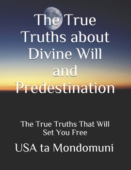 Paperback The True Truths about Divine Will and Predestination: The True Truths that Will Set You Free Book