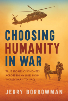 Choosing Humanity in War : True Stories of Kindness in War from World War II to Iraq
