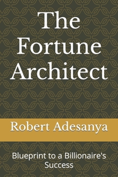 The Fortune Architect: Blueprint to a Billionaire's Success (The Wealth Empire Mastering the Billionaire Mindset)