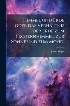 Paperback Himmel und Erde oder das Verhältnis der Erde zum Fixsternhimmel, zur Sonne und zum Mond. [German] Book