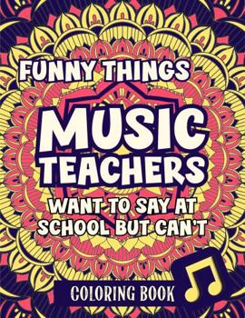 Funny Things Music Teachers Want To Say At School But Can't: Coloring Book