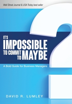 Hardcover It's Impossible to Commit to Maybe: A Bold Guide for Business Managers Book