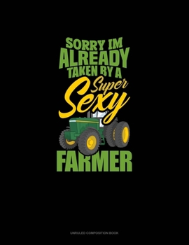 Paperback Sorry I'm Already Taken By A Super Sexy Farmer: Unruled Composition Book