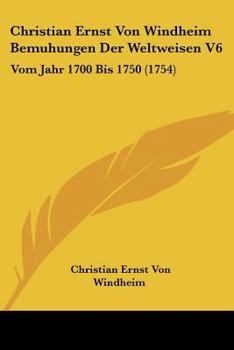 Paperback Christian Ernst Von Windheim Bemuhungen Der Weltweisen V6: Vom Jahr 1700 Bis 1750 (1754) Book