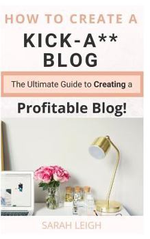 Paperback How to Create a Kick-A** Blog: The Ultimate step-by-step Guide for Beginner Bloggers (Start a successful and profitable blog from scratch!) Book