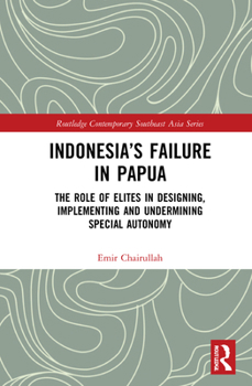 Indonesia’s Failure in Papua: The Role of Elites in Designing, Implementing and Undermining Special Autonomy - Book  of the Routledge Contemporary Southeast Asia Series