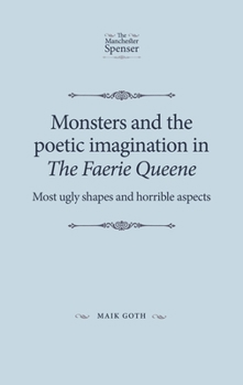 Monsters and the Poetic Imagination in the Faerie Queene: Most Ugly Shapes, and Horrible Aspects'