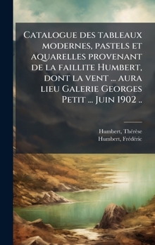 Catalogue des tableaux modernes, pastels et aquarelles provenant de la faillite Humbert, dont la vent ... aura lieu Galerie Georges Petit ... Juin 1902 .. (French Edition)