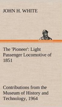 Hardcover The 'Pioneer': Light Passenger Locomotive of 1851 United States Bulletin 240, Contributions from the Museum of History and Technology Book