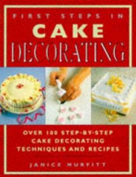 Paperback First Steps in Cake Decorating: Over 100 Step-By-Step Cake Decorating Techniques and Recipes Book