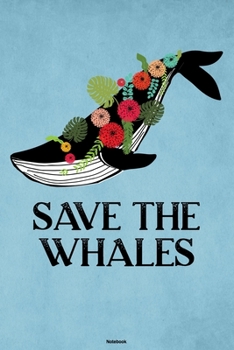 Save the Whales Notebook: Flowers Whale Sealife Journal Ocean Sea Big Fish Animal Composition Book Save the Whales Gift