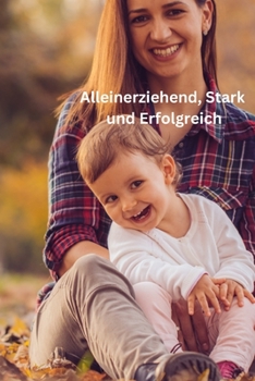 Alleinerziehend, Stark und Erfolgreich: Eine inspirierende Reise zur Selbstentfaltung