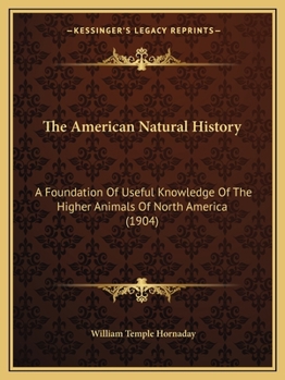 Paperback The American Natural History: A Foundation Of Useful Knowledge Of The Higher Animals Of North America (1904) Book