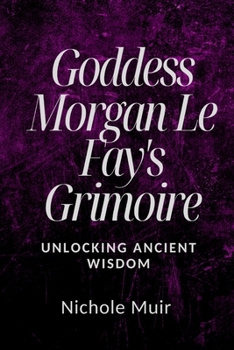 Goddess Morgan Le Fay's Grimoire: Unlocking Ancient Wisdom